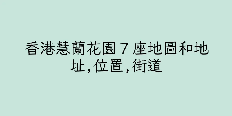 香港慧蘭花園７座地圖和地址,位置,街道