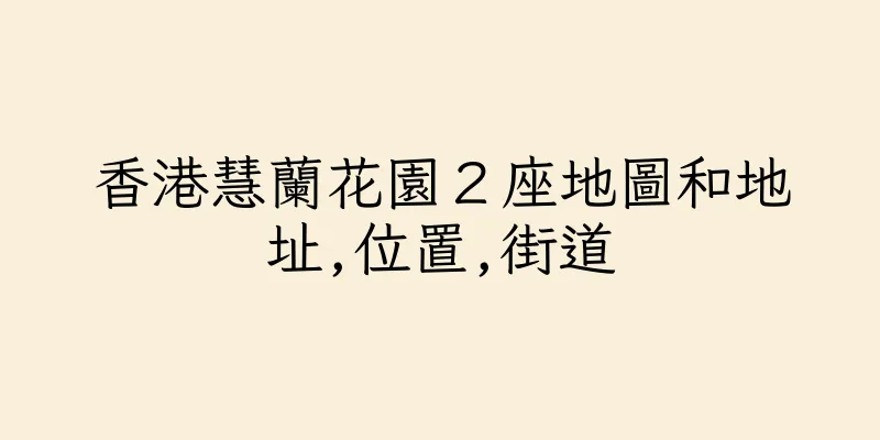 香港慧蘭花園２座地圖和地址,位置,街道