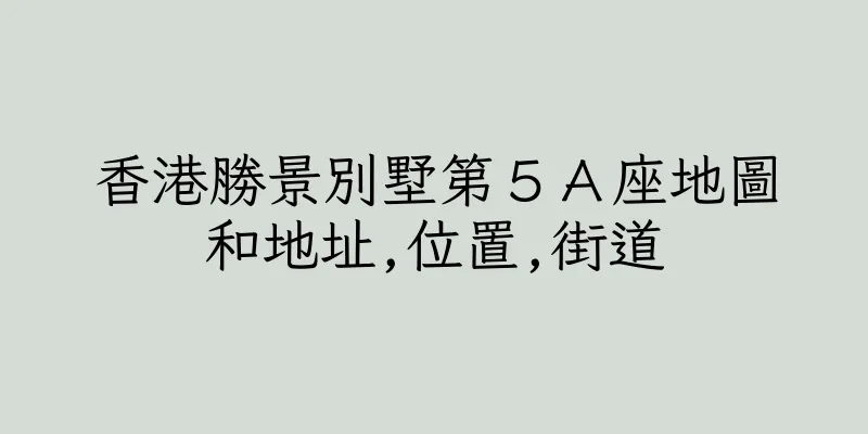 香港勝景別墅第５Ａ座地圖和地址,位置,街道