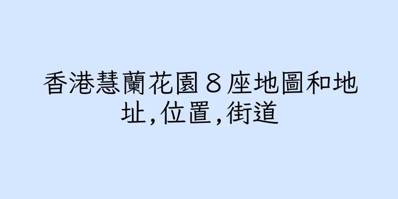 香港慧蘭花園８座地圖和地址,位置,街道