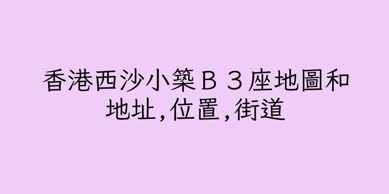 香港西沙小築Ｂ３座地圖和地址,位置,街道