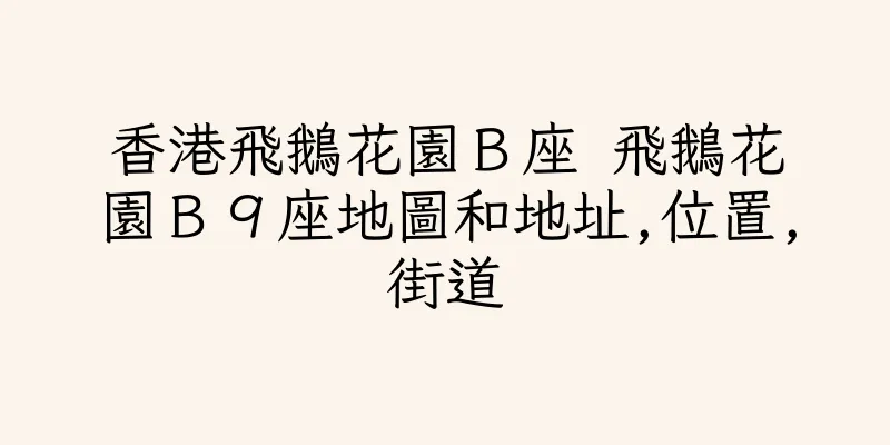香港飛鵝花園Ｂ座 飛鵝花園Ｂ９座地圖和地址,位置,街道