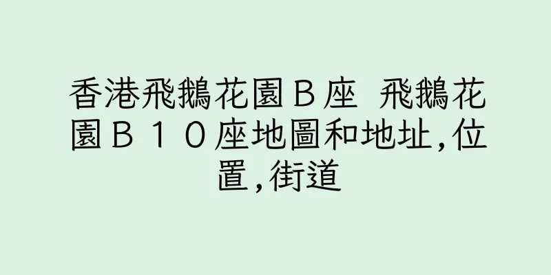 香港飛鵝花園Ｂ座 飛鵝花園Ｂ１０座地圖和地址,位置,街道