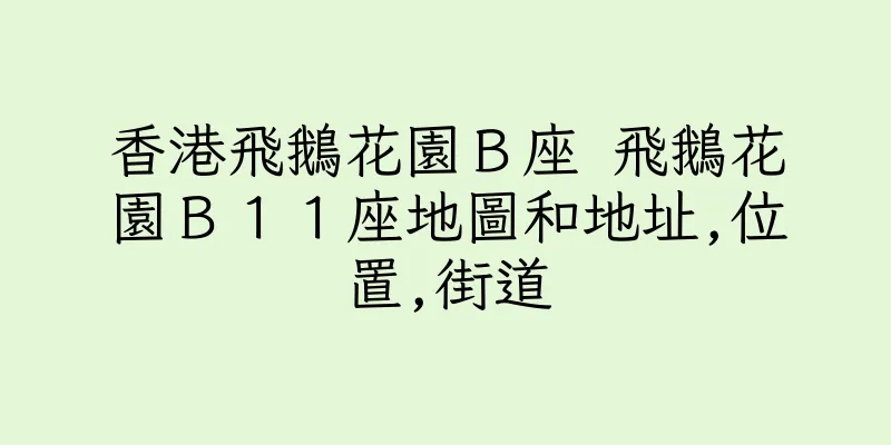 香港飛鵝花園Ｂ座 飛鵝花園Ｂ１１座地圖和地址,位置,街道