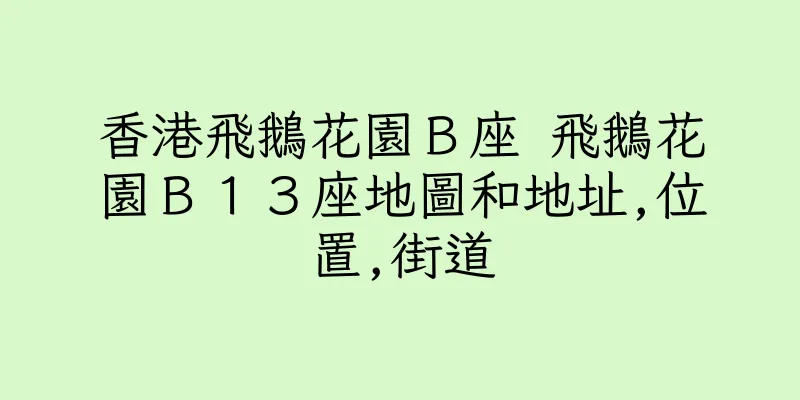 香港飛鵝花園Ｂ座 飛鵝花園Ｂ１３座地圖和地址,位置,街道