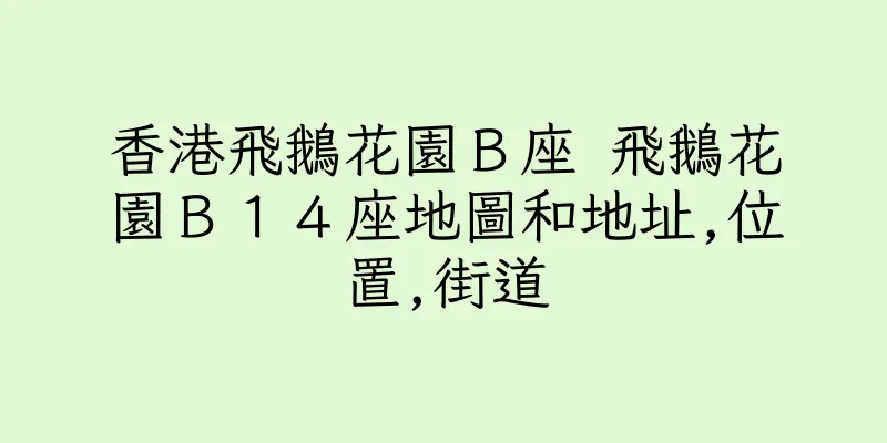 香港飛鵝花園Ｂ座 飛鵝花園Ｂ１４座地圖和地址,位置,街道