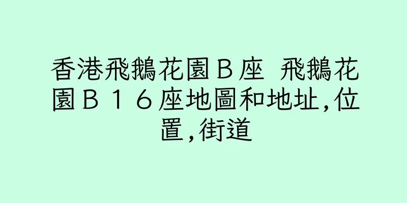 香港飛鵝花園Ｂ座 飛鵝花園Ｂ１６座地圖和地址,位置,街道
