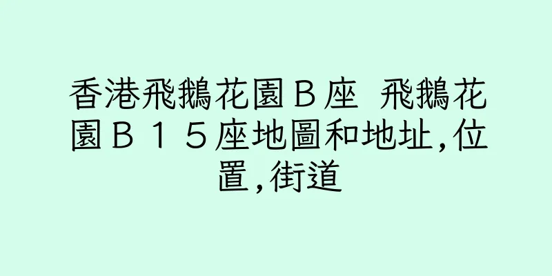 香港飛鵝花園Ｂ座 飛鵝花園Ｂ１５座地圖和地址,位置,街道