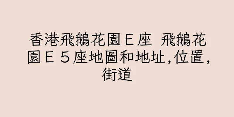 香港飛鵝花園Ｅ座 飛鵝花園Ｅ５座地圖和地址,位置,街道