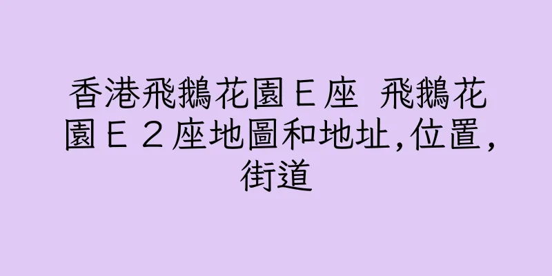 香港飛鵝花園Ｅ座 飛鵝花園Ｅ２座地圖和地址,位置,街道
