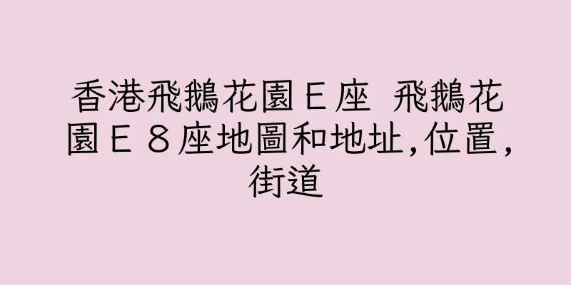 香港飛鵝花園Ｅ座 飛鵝花園Ｅ８座地圖和地址,位置,街道