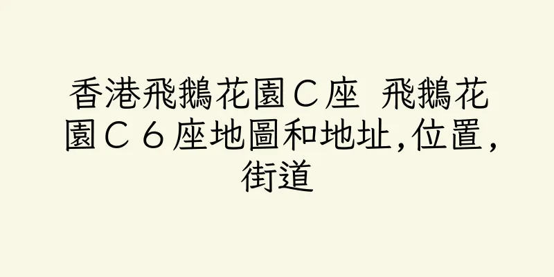 香港飛鵝花園Ｃ座 飛鵝花園Ｃ６座地圖和地址,位置,街道