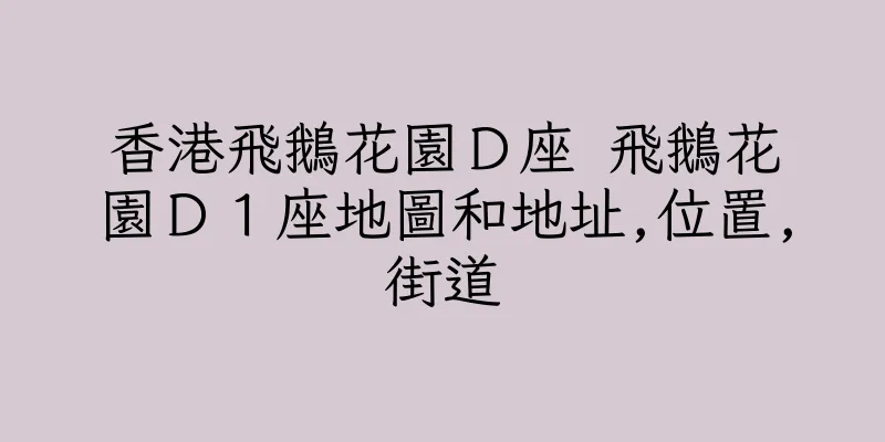 香港飛鵝花園Ｄ座 飛鵝花園Ｄ１座地圖和地址,位置,街道