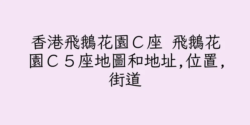 香港飛鵝花園Ｃ座 飛鵝花園Ｃ５座地圖和地址,位置,街道