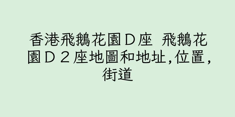 香港飛鵝花園Ｄ座 飛鵝花園Ｄ２座地圖和地址,位置,街道