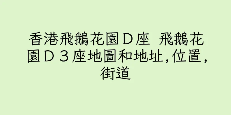 香港飛鵝花園Ｄ座 飛鵝花園Ｄ３座地圖和地址,位置,街道
