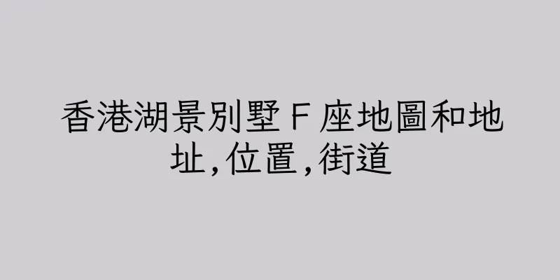 香港湖景別墅Ｆ座地圖和地址,位置,街道