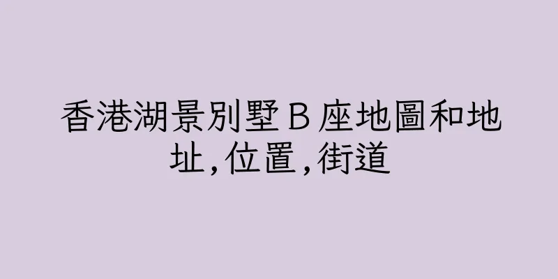 香港湖景別墅Ｂ座地圖和地址,位置,街道