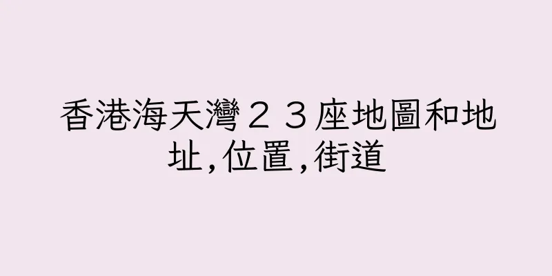 香港海天灣２３座地圖和地址,位置,街道
