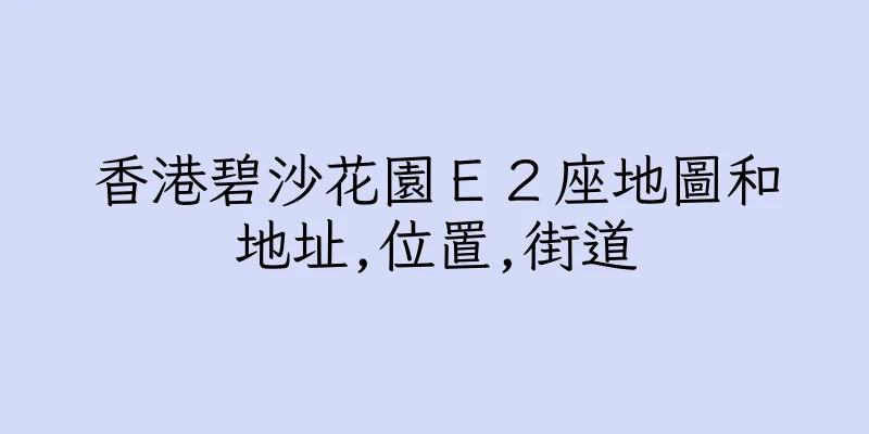 香港碧沙花園Ｅ２座地圖和地址,位置,街道