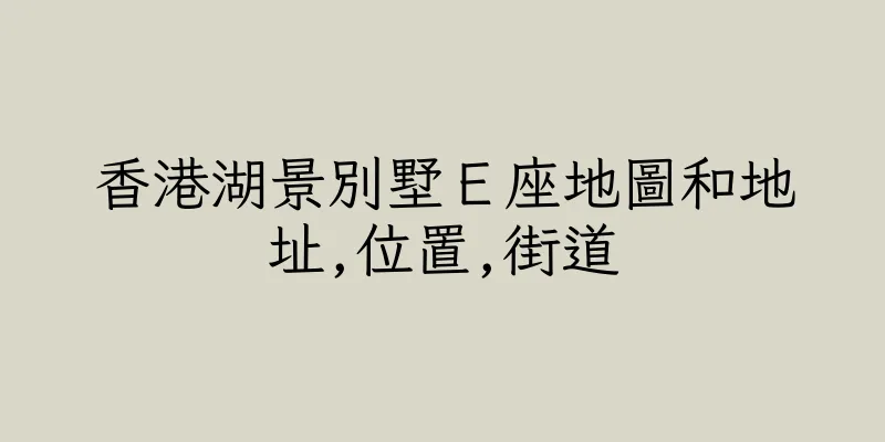香港湖景別墅Ｅ座地圖和地址,位置,街道