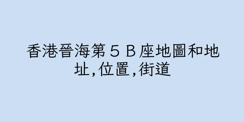 香港晉海第５Ｂ座地圖和地址,位置,街道