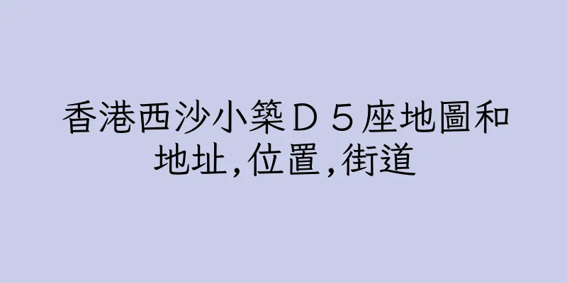 香港西沙小築Ｄ５座地圖和地址,位置,街道