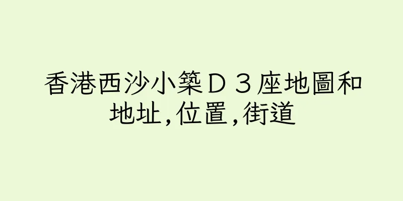香港西沙小築Ｄ３座地圖和地址,位置,街道