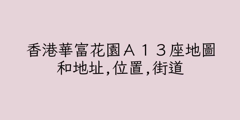 香港華富花園Ａ１３座地圖和地址,位置,街道