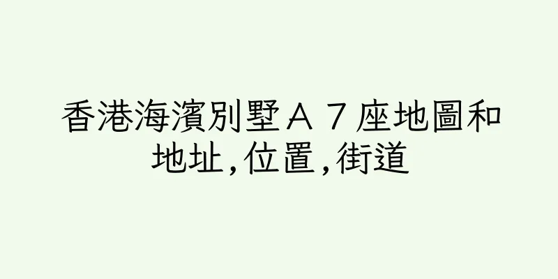 香港海濱別墅Ａ７座地圖和地址,位置,街道