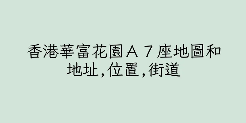 香港華富花園Ａ７座地圖和地址,位置,街道