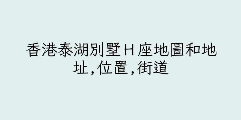 香港泰湖別墅Ｈ座地圖和地址,位置,街道