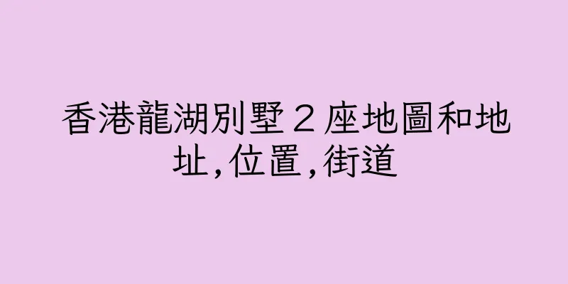 香港龍湖別墅２座地圖和地址,位置,街道
