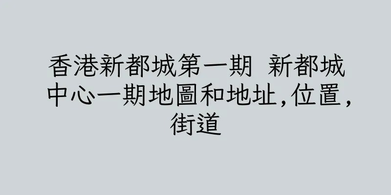 香港新都城第一期 新都城中心一期地圖和地址,位置,街道