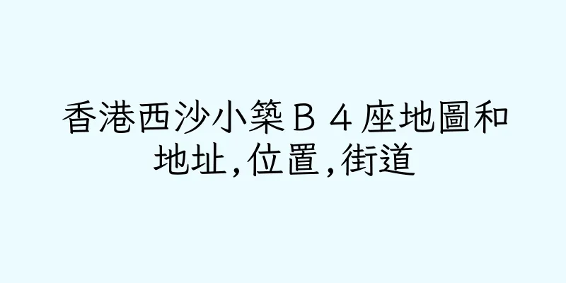 香港西沙小築Ｂ４座地圖和地址,位置,街道