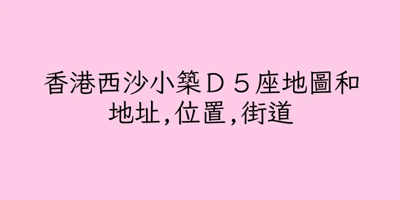 香港西沙小築Ｄ５座地圖和地址,位置,街道