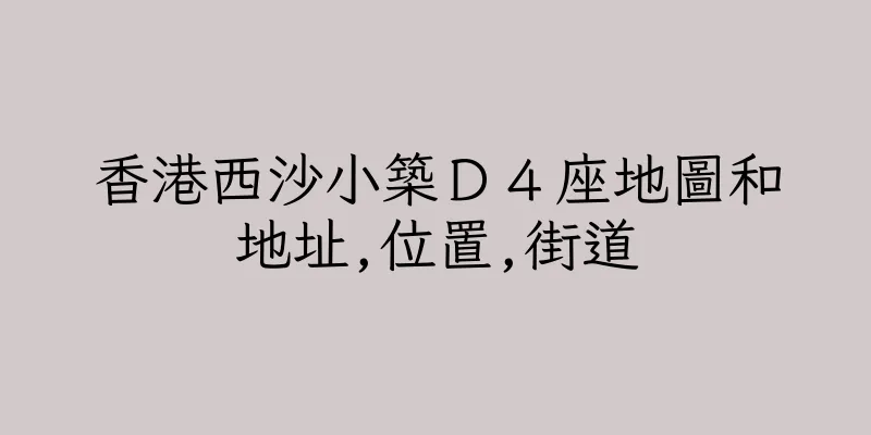 香港西沙小築Ｄ４座地圖和地址,位置,街道