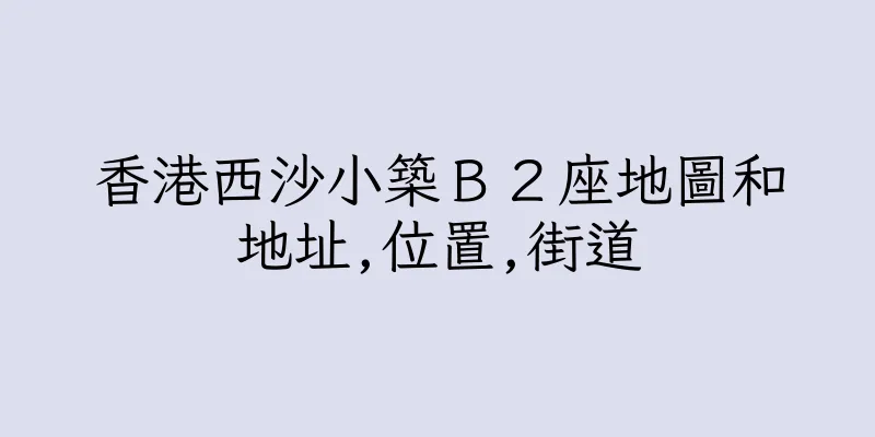 香港西沙小築Ｂ２座地圖和地址,位置,街道