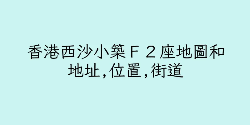 香港西沙小築Ｆ２座地圖和地址,位置,街道
