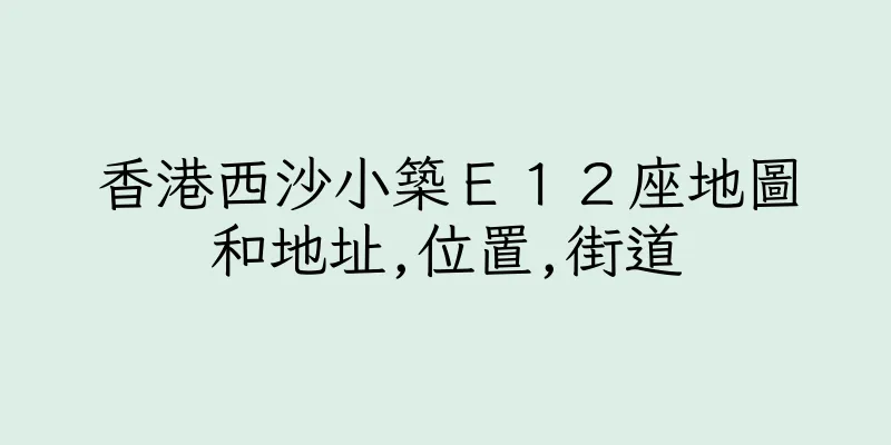 香港西沙小築Ｅ１２座地圖和地址,位置,街道