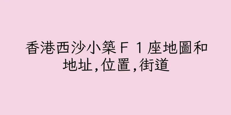香港西沙小築Ｆ１座地圖和地址,位置,街道