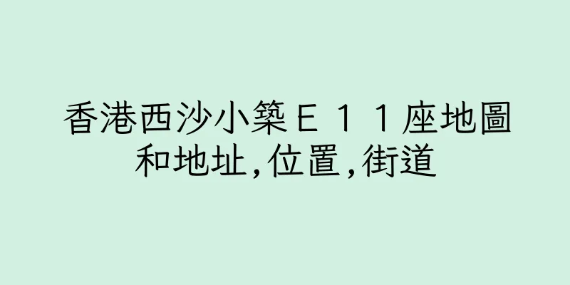 香港西沙小築Ｅ１１座地圖和地址,位置,街道