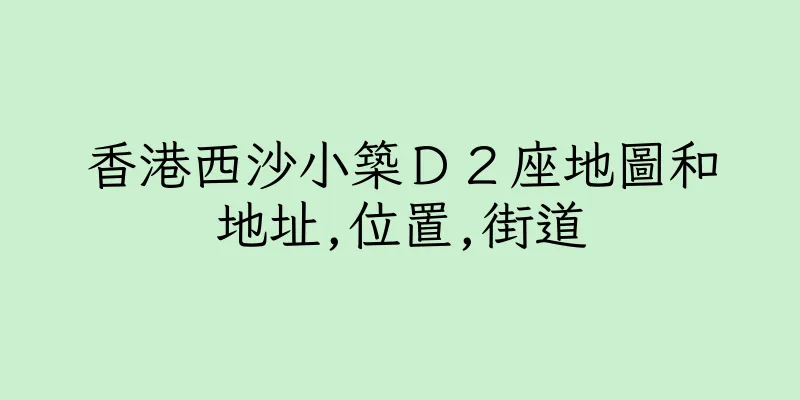 香港西沙小築Ｄ２座地圖和地址,位置,街道