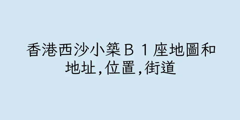 香港西沙小築Ｂ１座地圖和地址,位置,街道