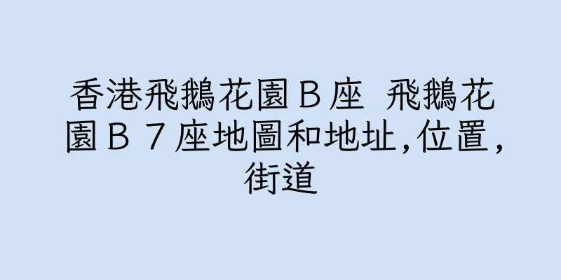 香港飛鵝花園Ｂ座 飛鵝花園Ｂ７座地圖和地址,位置,街道