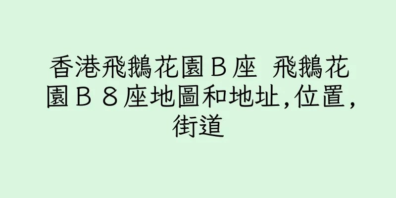 香港飛鵝花園Ｂ座 飛鵝花園Ｂ８座地圖和地址,位置,街道