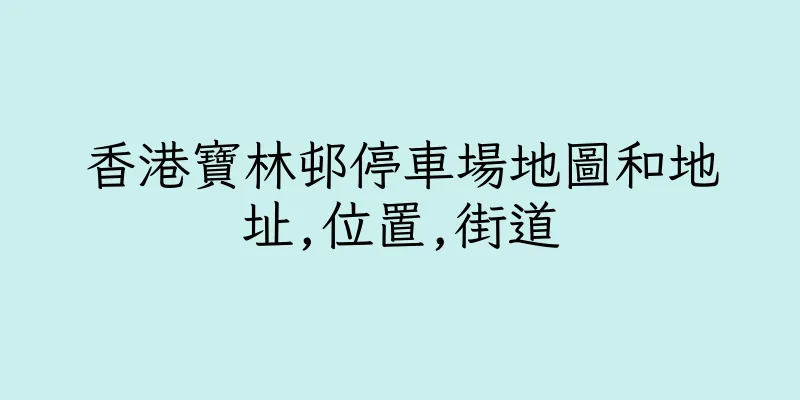 香港寶林邨停車場地圖和地址,位置,街道