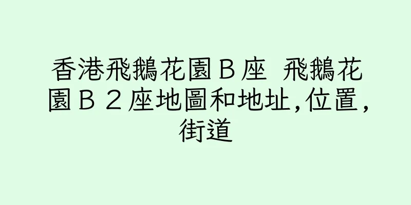 香港飛鵝花園Ｂ座 飛鵝花園Ｂ２座地圖和地址,位置,街道