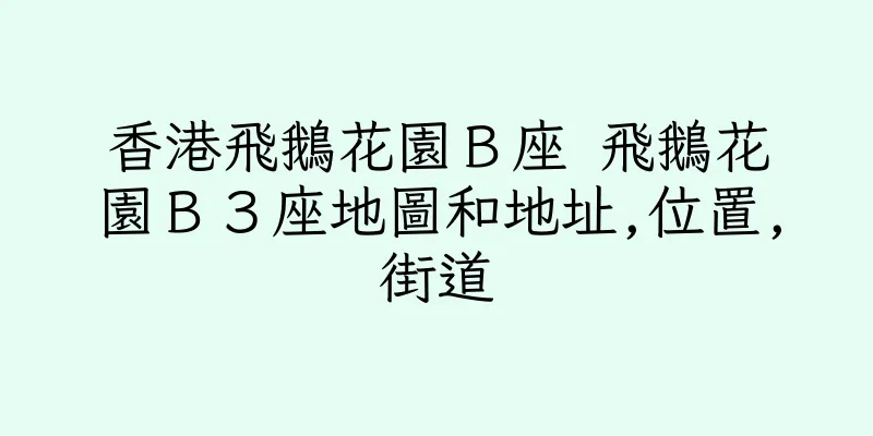 香港飛鵝花園Ｂ座 飛鵝花園Ｂ３座地圖和地址,位置,街道