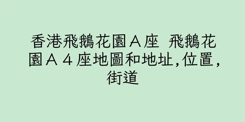 香港飛鵝花園Ａ座 飛鵝花園Ａ４座地圖和地址,位置,街道